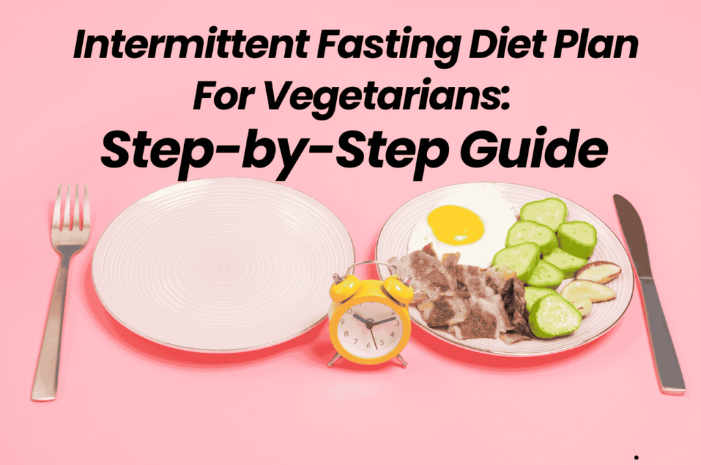 Intermittent Fasting Diet Plan For Vegetarians Step-by-Step Guide