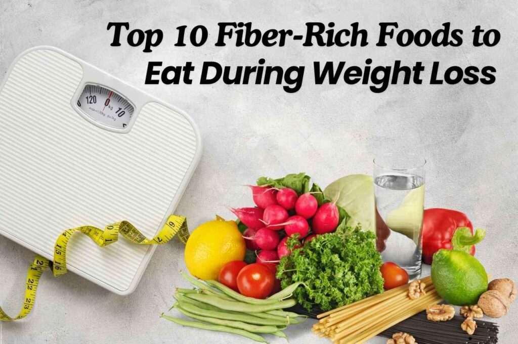 Top 10 Fiber-Rich Foods to Eat During Weight Loss